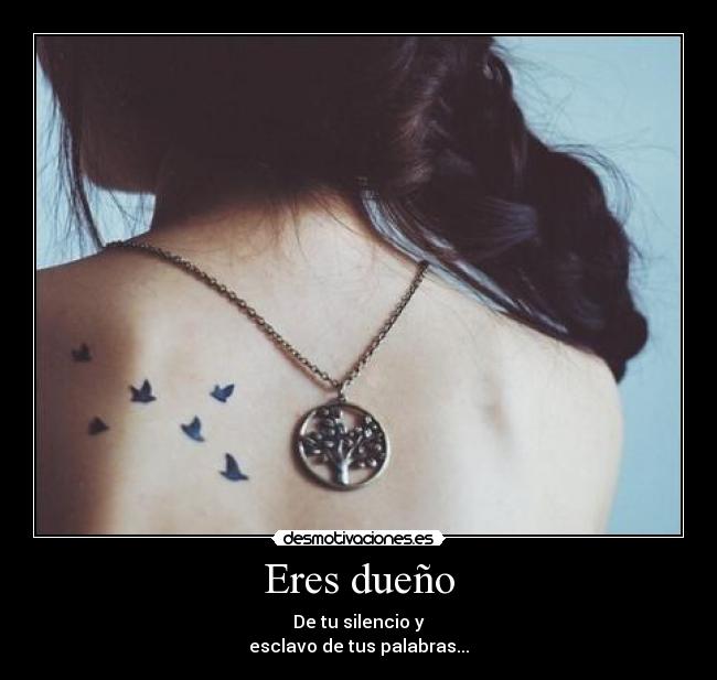 Eres dueño - De tu silencio y
esclavo de tus palabras...