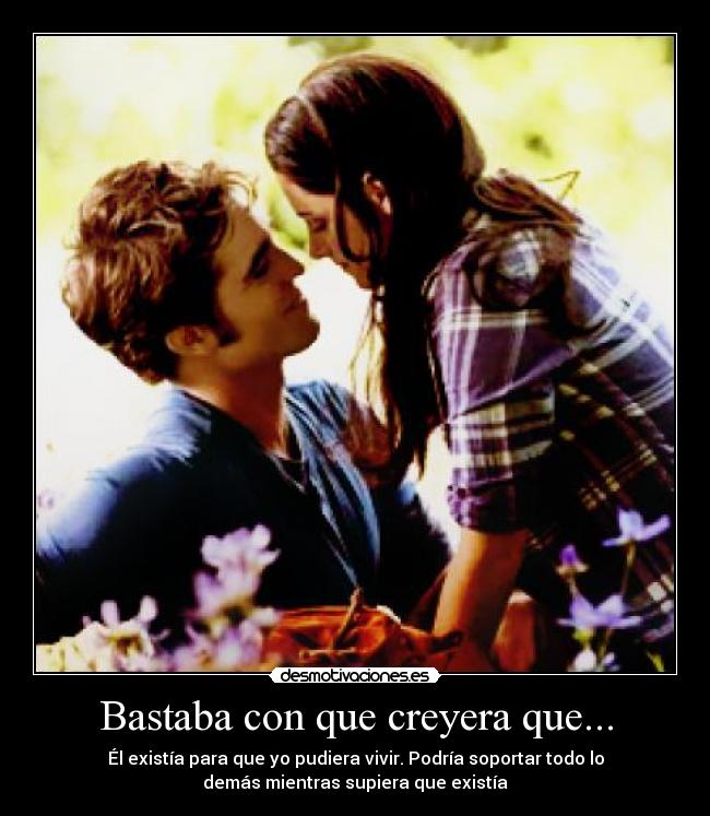Bastaba con que creyera que... - Él existía para que yo pudiera vivir. Podría soportar todo lo
demás mientras supiera que existía