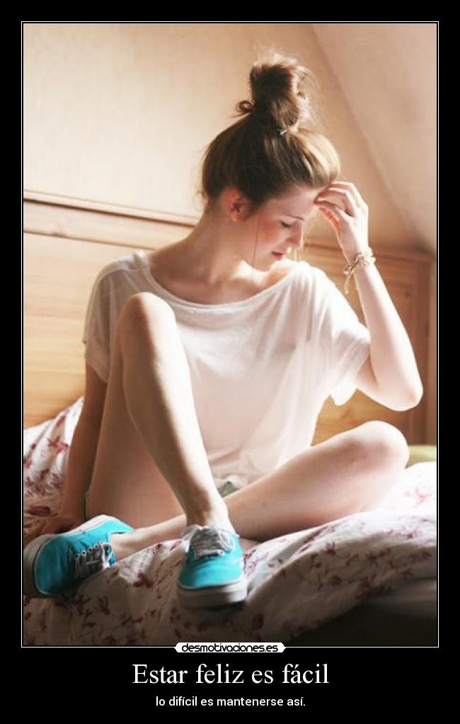 Estar feliz es fácil - lo difícil es mantenerse así.