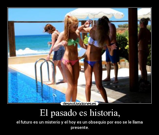 El pasado es historia, - el futuro es un misterio y el hoy es un obsequio por eso se le llama presente.