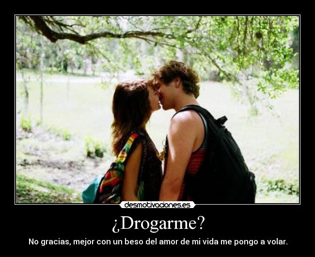 ¿Drogarme? - No gracias, mejor con un beso del amor de mi vida me pongo a volar.