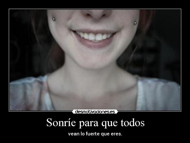 Sonríe para que todos - vean lo fuerte que eres.