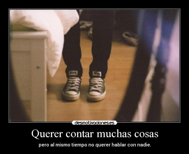 Querer contar muchas cosas - pero al mismo tiempo no querer hablar con nadie.