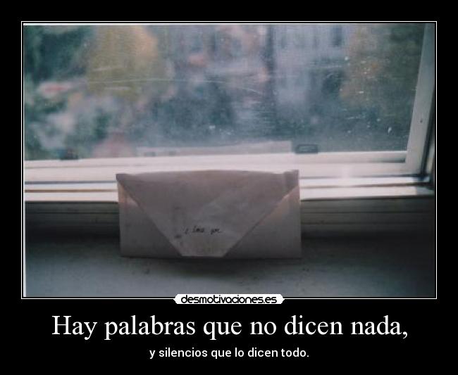 Hay palabras que no dicen nada, - y silencios que lo dicen todo.