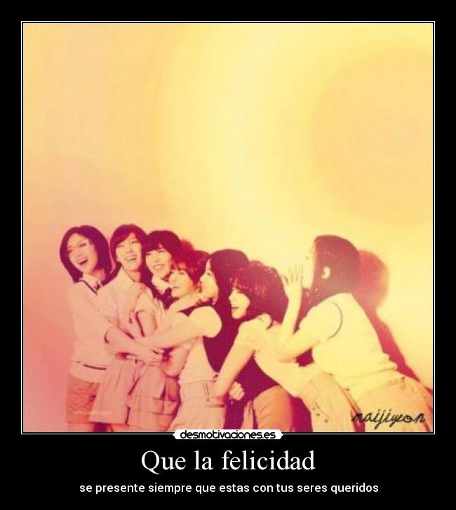 Que la felicidad - se presente siempre que estas con tus seres queridos