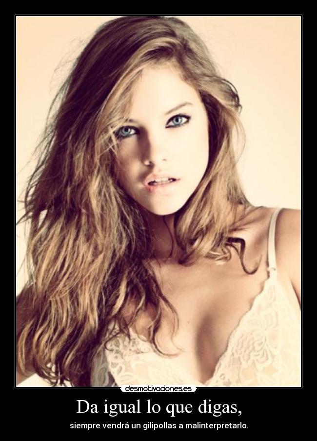 Da igual lo que digas, - 