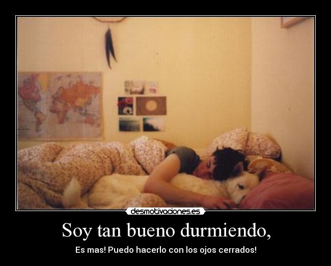Soy tan bueno durmiendo, - 