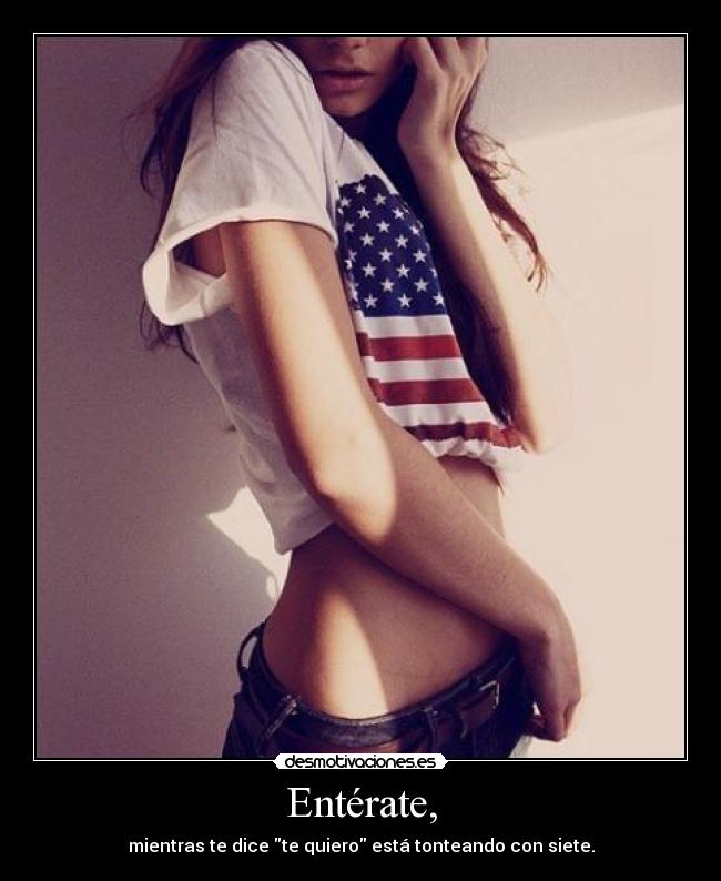 Entérate, - mientras te dice te quiero está tonteando con siete.