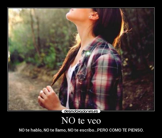 NO te veo - NO te hablo, NO te llamo, NO te escribo...PERO COMO TE PIENSO.