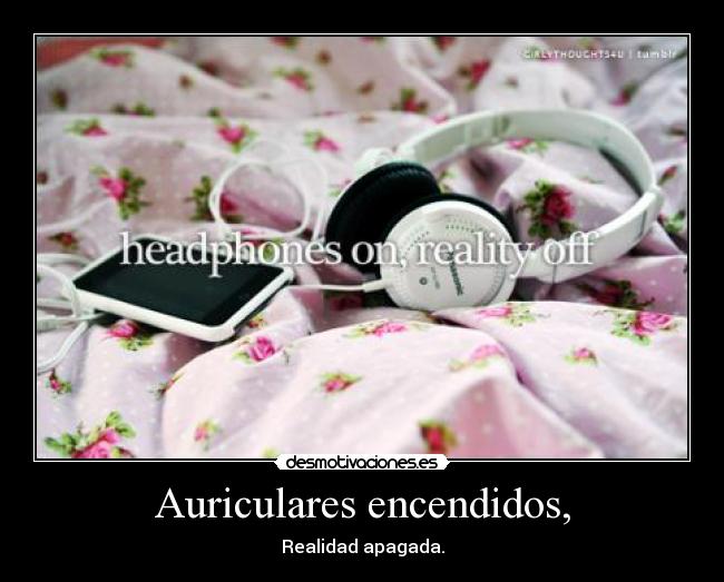 Auriculares encendidos, - Realidad apagada.