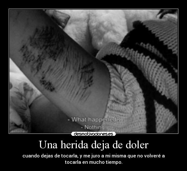 Una herida deja de doler - cuando dejas de tocarla, y me juro a mi misma que no volveré a
tocarla en mucho tiempo.