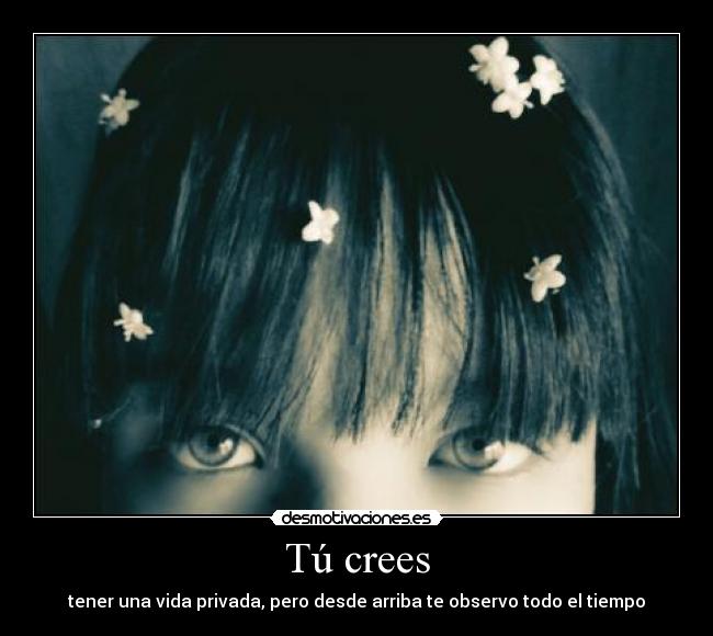 Tú crees - tener una vida privada, pero desde arriba te observo todo el tiempo