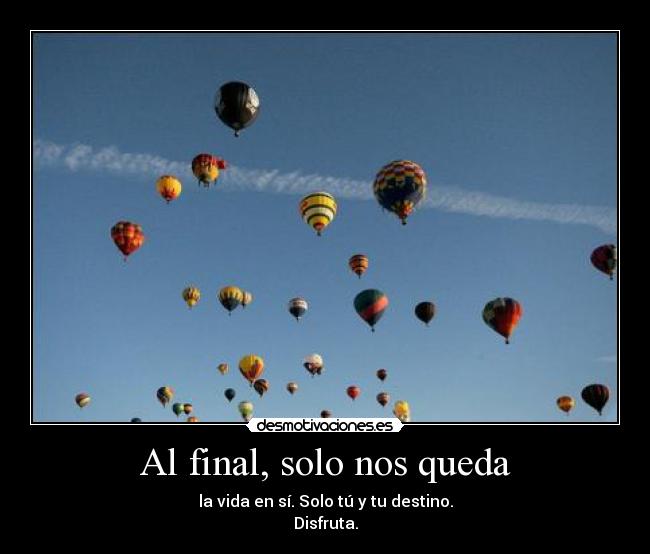 Al final, solo nos queda - la vida en sí. Solo tú y tu destino.
Disfruta.