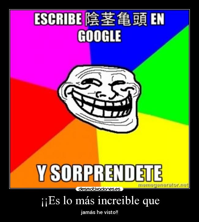 ¡¡Es lo más increible que - jamás he visto!!