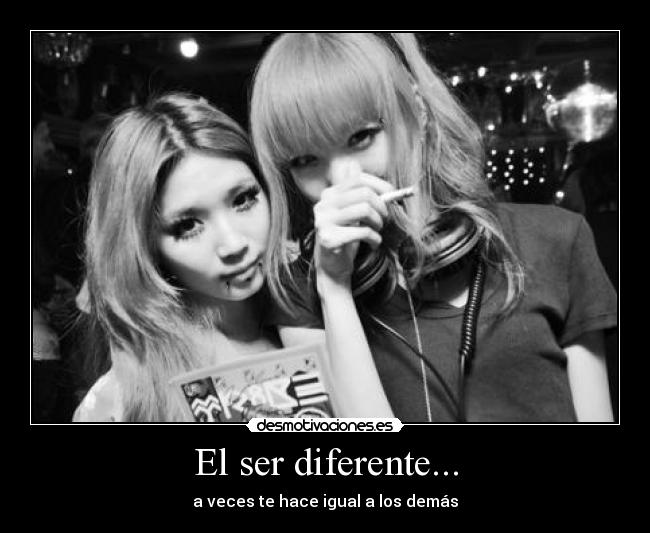El ser diferente... - a veces te hace igual a los demás
