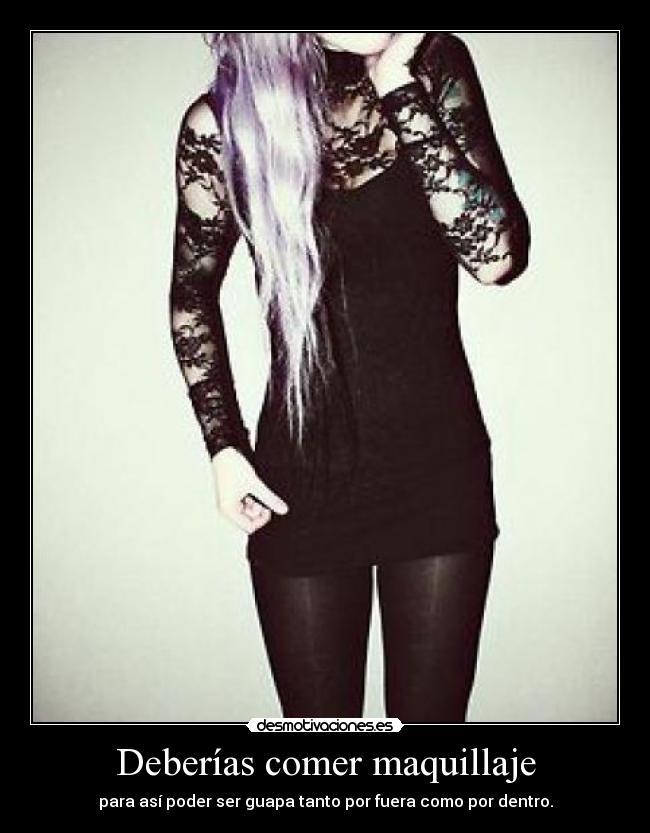 Deberías comer maquillaje - para así poder ser guapa tanto por fuera como por dentro.