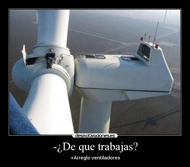 -¿De que trabajas? - +Arreglo ventiladores