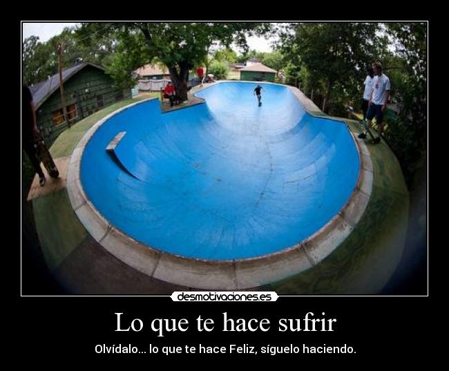 Lo que te hace sufrir - Olvídalo... lo que te hace Feliz, síguelo haciendo.