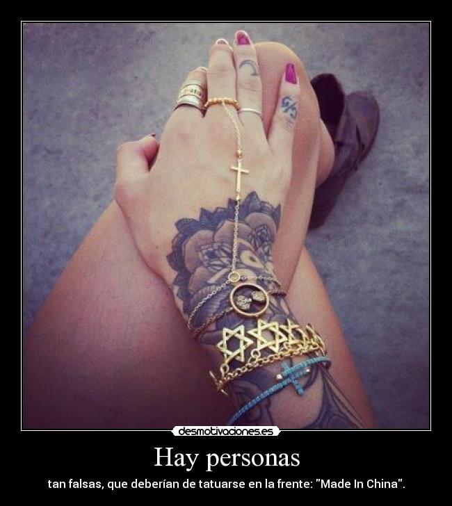 Hay personas - tan falsas, que deberían de tatuarse en la frente: Made In China.