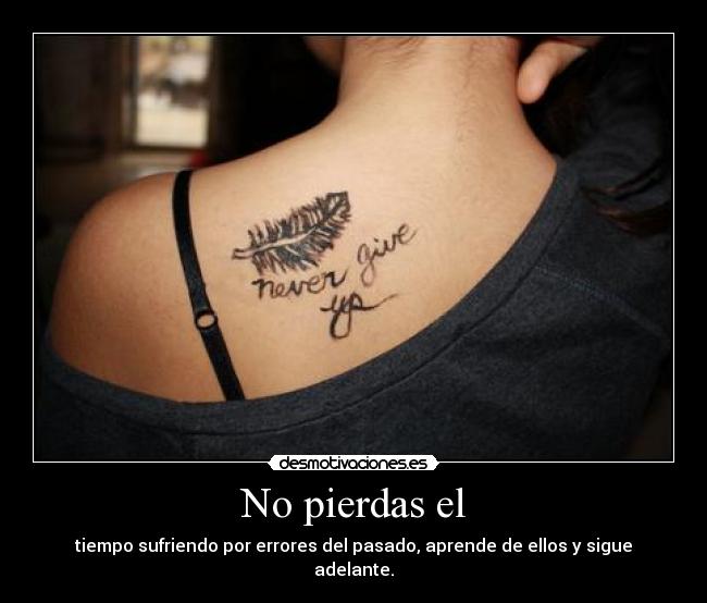 No pierdas el - tiempo sufriendo por errores del pasado, aprende de ellos y sigue adelante.