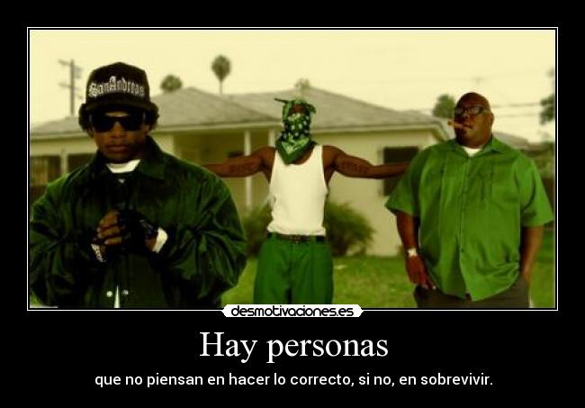 Hay personas - que no piensan en hacer lo correcto, si no, en sobrevivir.