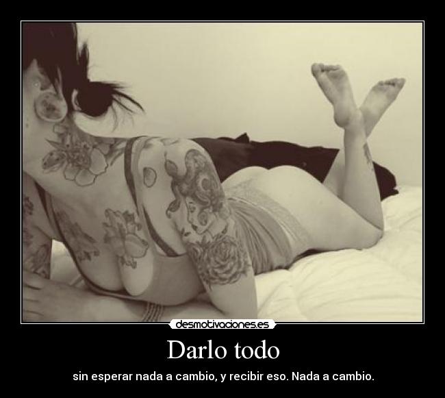 Darlo todo - sin esperar nada a cambio, y recibir eso. Nada a cambio.