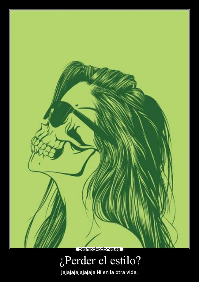 ¿Perder el estilo? - jajajajajajajaja Ni en la otra vida.