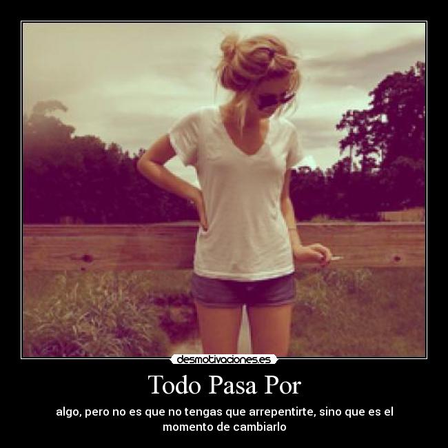 Todo Pasa Por - algo, pero no es que no tengas que arrepentirte, sino que es el momento de cambiarlo