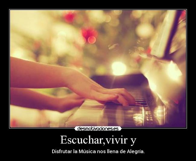 Escuchar,vivir y - Disfrutar la Música nos llena de Alegría.