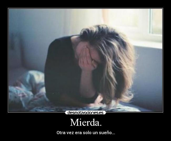 Mierda. - Otra vez era solo un sueño...