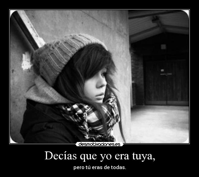 Decías que yo era tuya, - pero tú eras de todas.