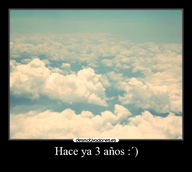 Hace ya 3 años :´) -