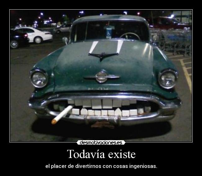 Todavía existe - el placer de divertirnos con cosas ingeniosas.