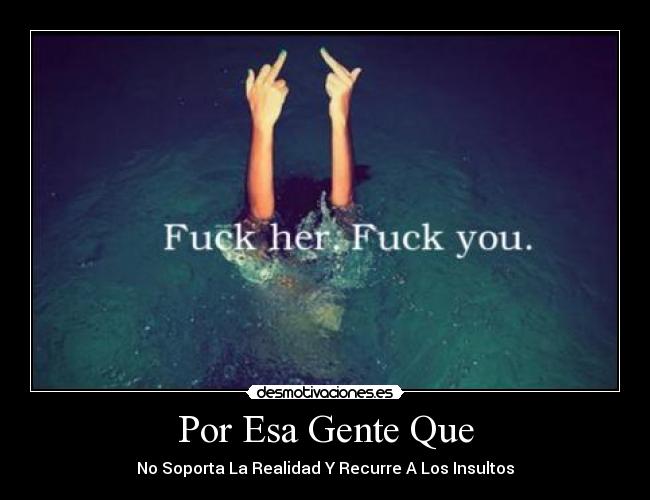 Por Esa Gente Que - No Soporta La Realidad Y Recurre A Los Insultos