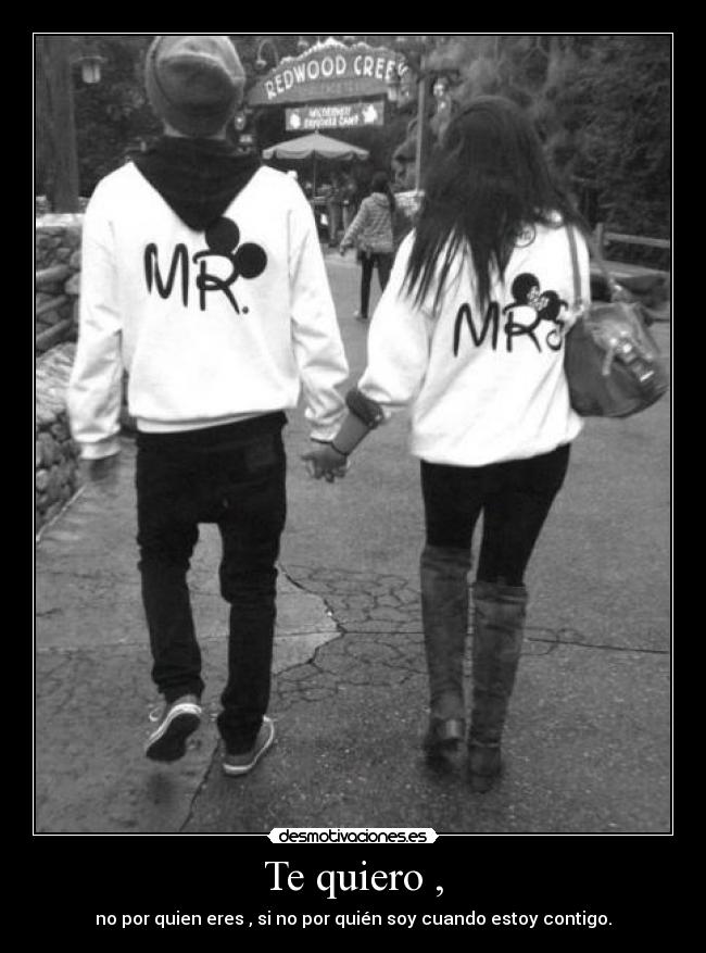 Te quiero , - no por quien eres , si no por quién soy cuando estoy contigo.