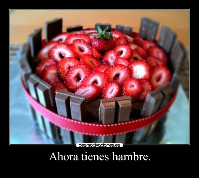 Ahora tienes hambre. - 