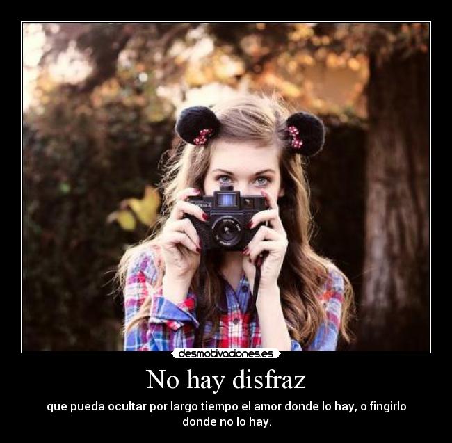 No hay disfraz - que pueda ocultar por largo tiempo el amor donde lo hay, o fingirlo donde no lo hay.