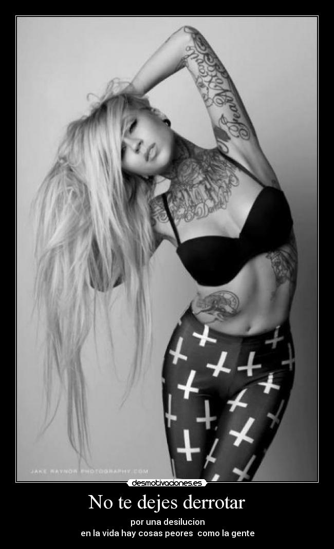 No te dejes derrotar - por una desilucion
en la vida hay cosas peores  como la gente