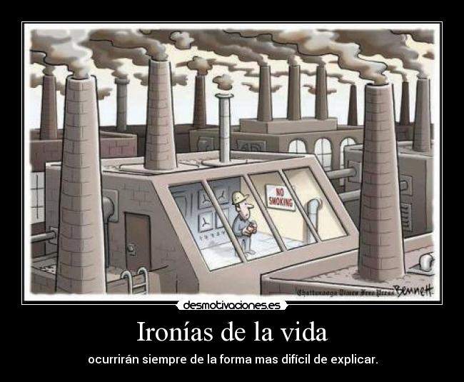 Ironías de la vida - ocurrirán siempre de la forma mas difícil de explicar.