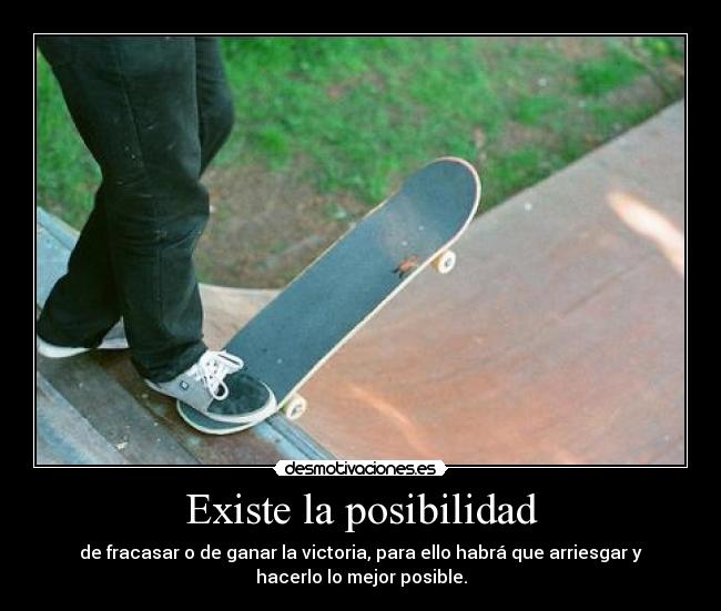 Existe la posibilidad - de fracasar o de ganar la victoria, para ello habrá que arriesgar y
hacerlo lo mejor posible.