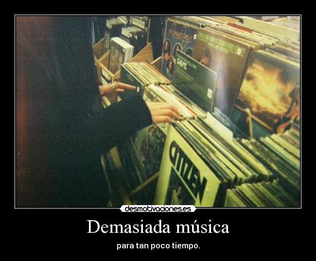 Demasiada música - para tan poco tiempo.