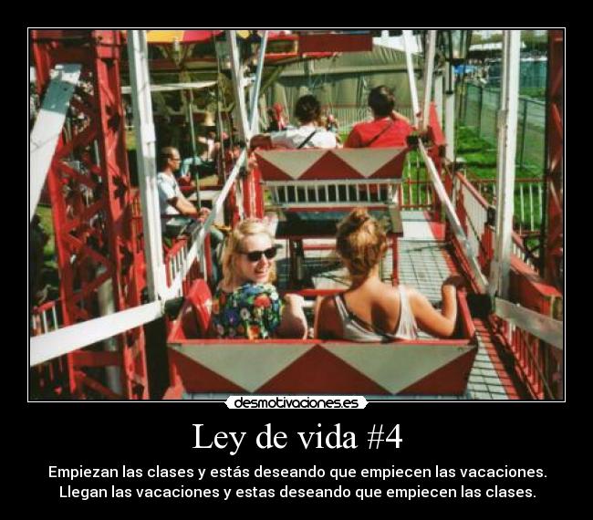 Ley de vida #4 - Empiezan las clases y estás deseando que empiecen las vacaciones.
Llegan las vacaciones y estas deseando que empiecen las clases.