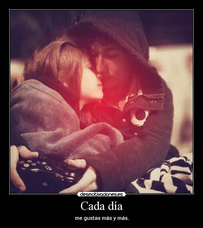 Cada día - me gustas más y más.