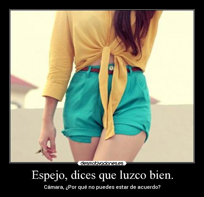 Espejo, dices que luzco bien. - Cámara, ¿Por qué no puedes estar de acuerdo?