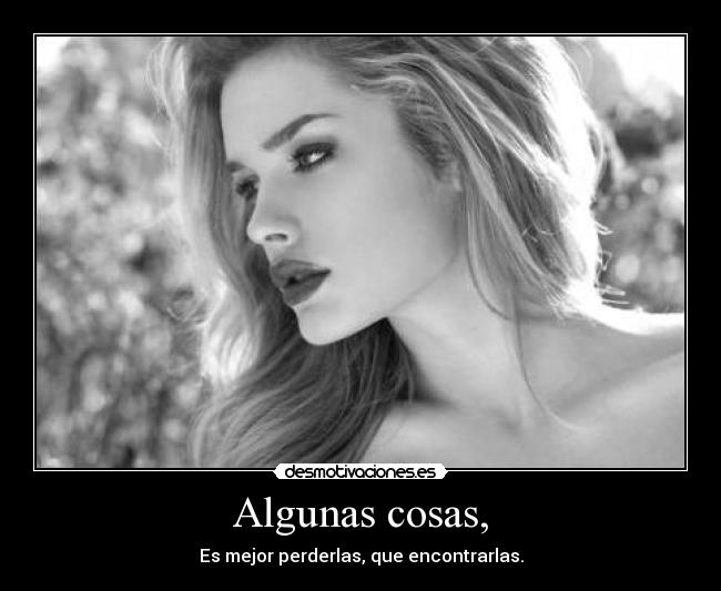 Algunas cosas, - Es mejor perderlas, que encontrarlas.