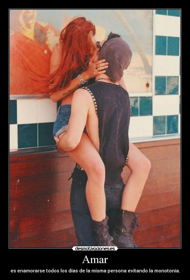 Amar - es enamorarse todos los días de la misma persona evitando la monotonía.
