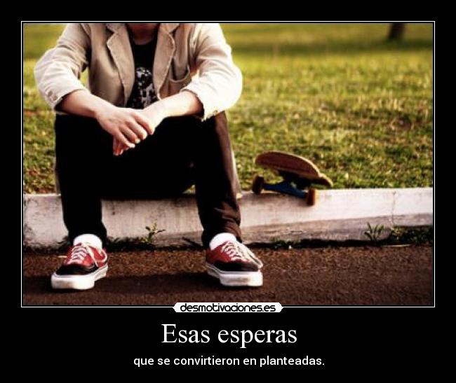 Esas esperas - que se convirtieron en planteadas.