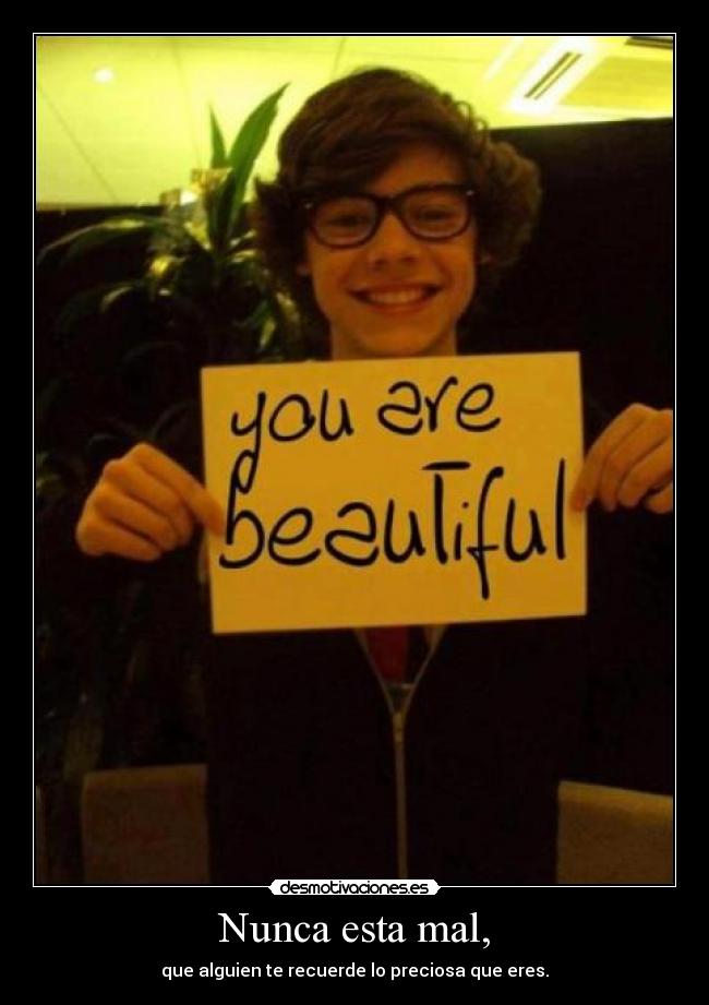 Nunca esta mal, - que alguien te recuerde lo preciosa que eres.