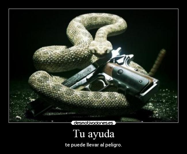 Tu ayuda - te puede llevar al peligro.