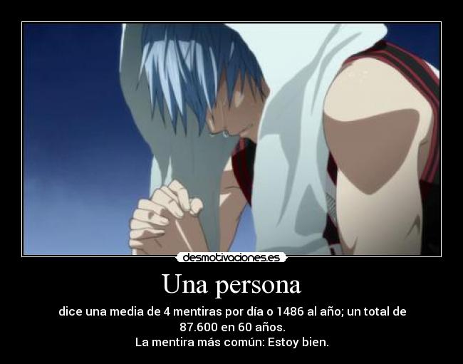 Una persona - dice una media de 4 mentiras por día o 1486 al año; un total de 87.600 en 60 años.
La mentira más común: Estoy bien.